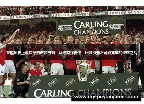英超历史上最震撼的逆转时刻：从绝望到奇迹，回顾那些不可能完成的逆转之战