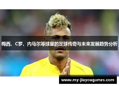 梅西、C罗、内马尔等球星的足球传奇与未来发展趋势分析