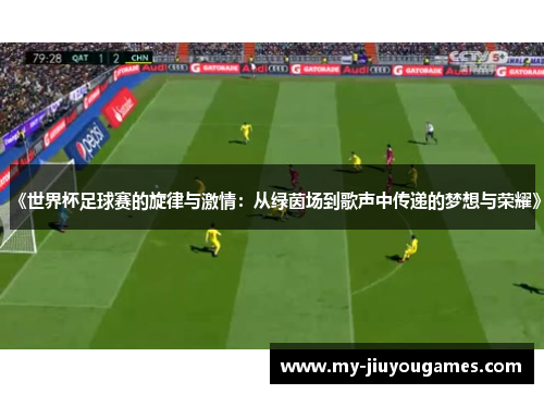 《世界杯足球赛的旋律与激情：从绿茵场到歌声中传递的梦想与荣耀》