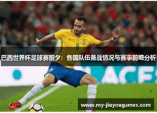 巴西世界杯足球赛前夕：各国队伍备战情况与赛事前瞻分析
