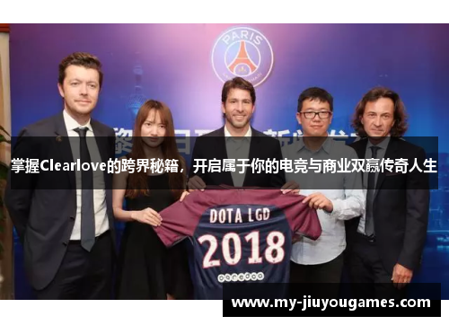 掌握Clearlove的跨界秘籍，开启属于你的电竞与商业双赢传奇人生