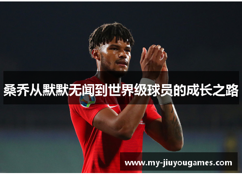 桑乔从默默无闻到世界级球员的成长之路