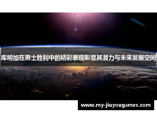 库明加在勇士胜利中的精彩表现彰显其潜力与未来发展空间