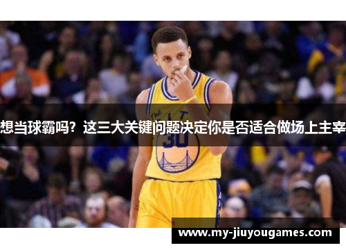 想当球霸吗？这三大关键问题决定你是否适合做场上主宰